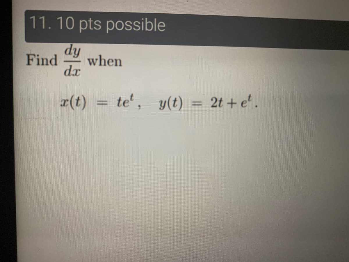 11. 10 pts possible
dy
Find
when
dx
x(t) = te', y(t) = 2t + e'.
