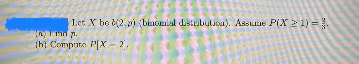 Let X be b(2, p) (binomial distribution). Assume P(X > 1) =
(a) Find p.
(b) Compute P[X = 2].
%3D
