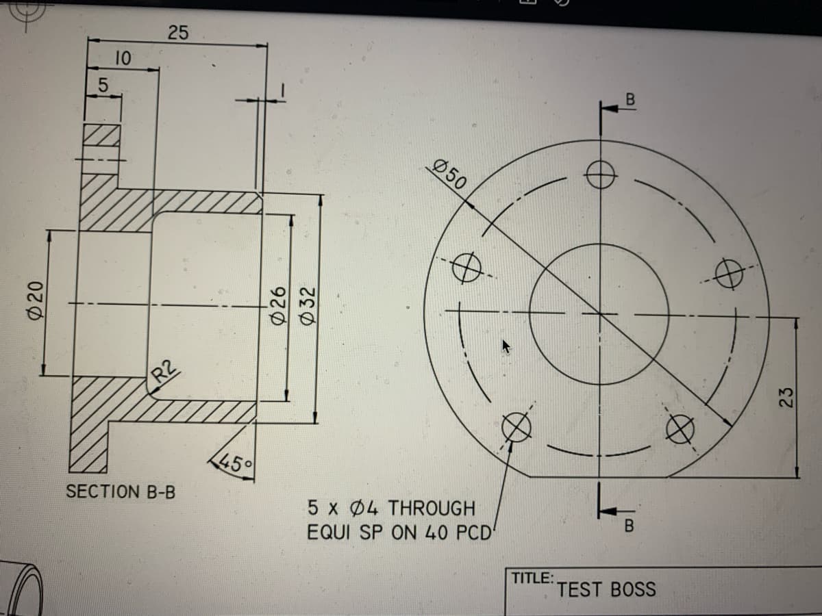 Ø20
5
10
25
R2
SECTION B-B
45°
920
032
050
5 x 04 THROUGH
EQUI SP ON 40 PCD'
TITLE:
Y
B
B
TEST BOSS
23