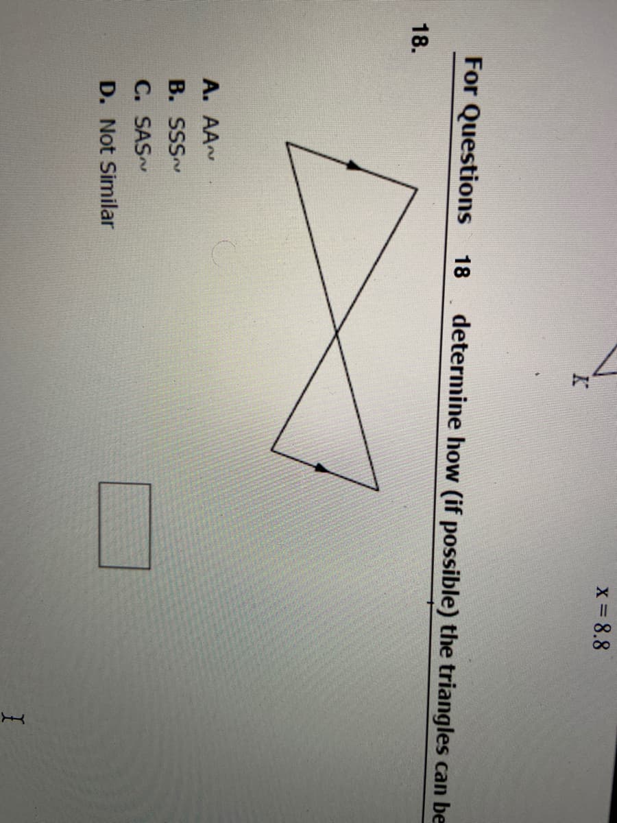 x 8.8
For Questions
determine how (if possible) the triangles can be
18
18.
A. AA
B. SSS~
C. SAS
D. Not Similar
