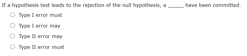 If a hypothesis test leads to the rejection of the null hypothesis, a
have been committed.
O Type I error must
O Type I error may
Type II error may
Type II error must
