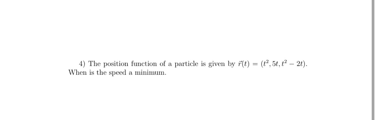 4) The position function of a particle is given by 7(t) = (t², 5t, t² – 2t).
When is the speed a minimum.
