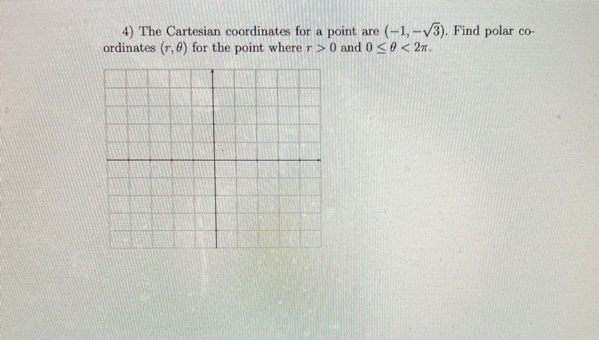 4) The Cartesian coordinates for a point are (-1,-v3). Find polar co-
ordinates (r, 6) for the point where r> 0 and 0 <e <2T.
