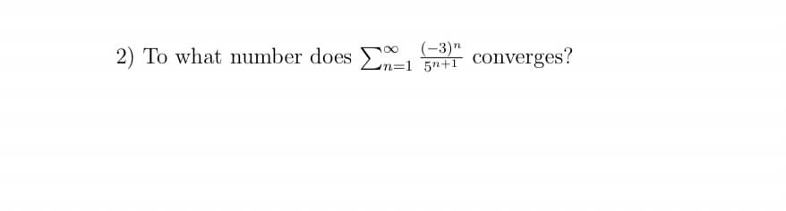 2) To what number does -L 5RIT Converges?
(-3)n
