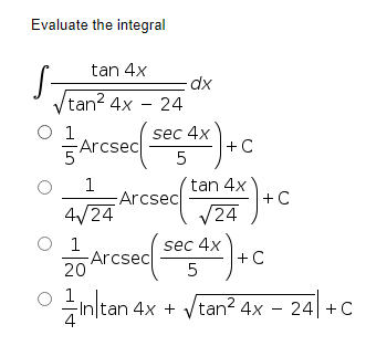 Evaluate the integral
tan 4x
S-
Vtan? 4x - 24
dx
Arcsec
sec 4x
+ C
5
1
Arcsec
tan 4x
+C
V24
4/24
Arcsec
20
sec 4x
+C
5
Inltan 4x + /tan? 4x – 24| +C
