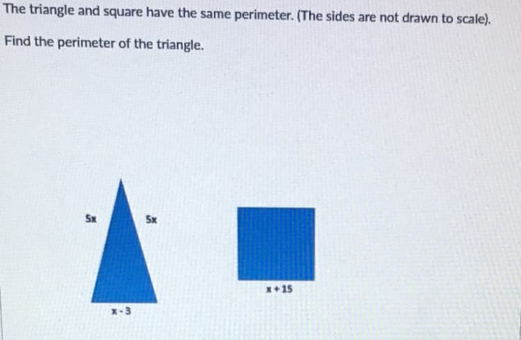 The triangle and square have the same perimeter. (The sides are not drawn to scale).
Find the perimeter of the triangle.
Sx
Sx
x+15
X-3
