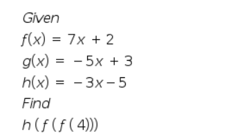 Given
f(x) %3D 7х + 2
д(x) %3D — 5х + 3
h(x)
Find
h(f(f(4))
