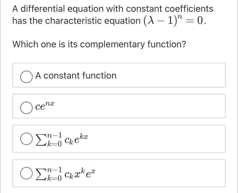 A differential equation with constant coefficients
has the characteristic equation (A – 1)" = 0.
Which one is its complementary function?
A constant function
O cenx
Ο Σαek
n-1
Ο Σπ' ετ
k=0
