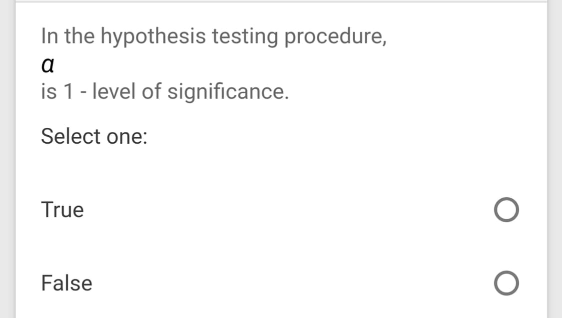 In the hypothesis testing procedure,
a
is 1 - level of significance.
Select one:

