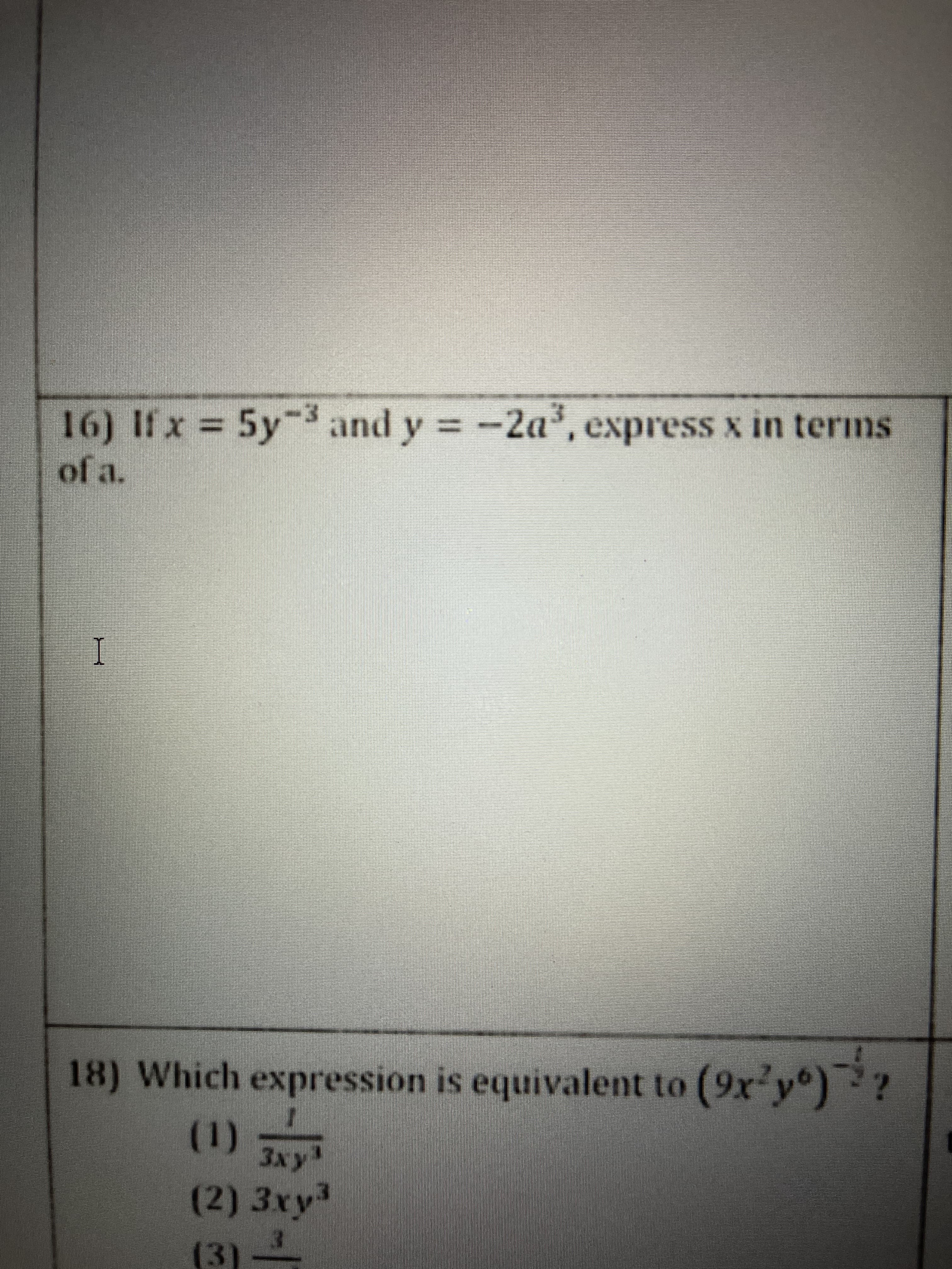 16) If x = 5y and y -2a, express x in terms
of a.
%3D
18) Which expression is equivalent to (9x y°
(1)
(2)3xy³
(3)-
