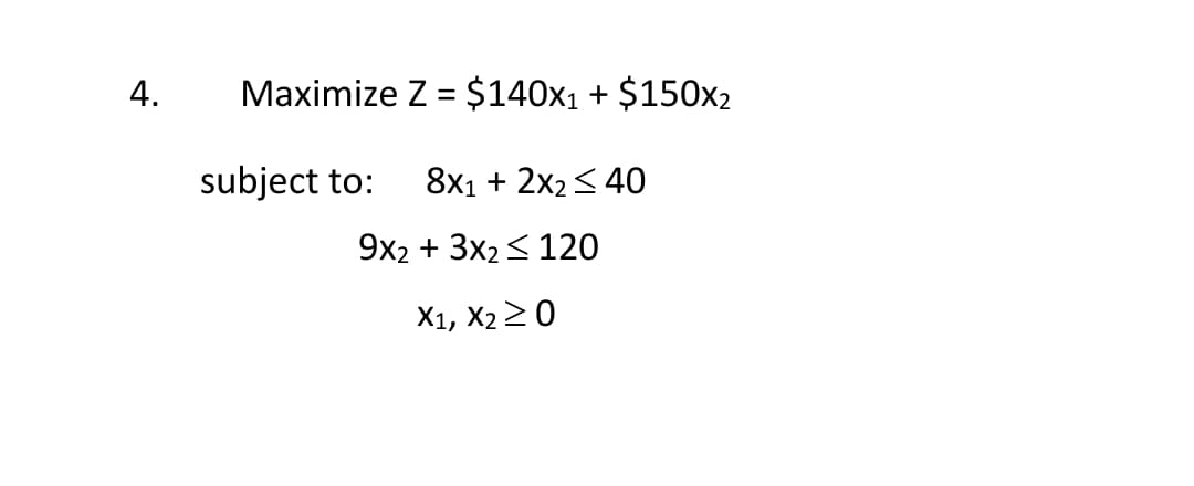 4.
Maximize Z = $140x₁ + $150x₂
subject to:
8x1 + 2x2 40
9x2 + 3x2 ≤ 120
X1, X₂ ≥ 0