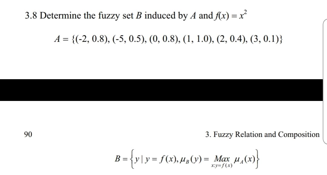 3.8 Determine the fuzzy set B induced by A andf(x)-x
90
3. Fuzzy Relation and Composition
= Max
ry-f(x)
