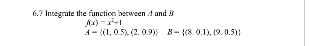 6.7 Integrate the function between A and B
A-{(1, 0.5), (2. 0.9)}
B
(8. 0.1), (9. 0.5)}

