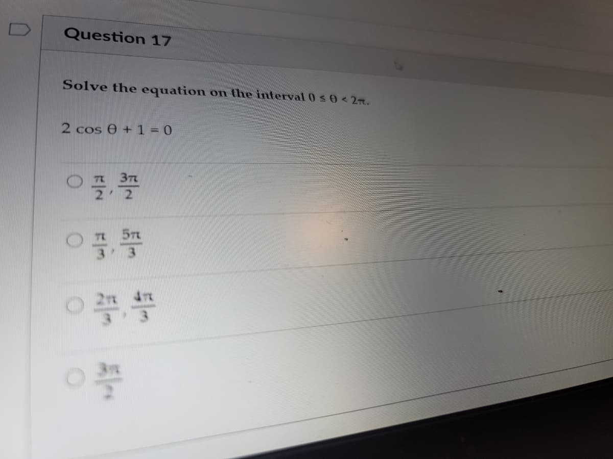 Question 17
Solve the equation on the interval 0 s 0< 2m.
2 cos 0 + 1 = 0
37
2 2
OH 57
3 3
