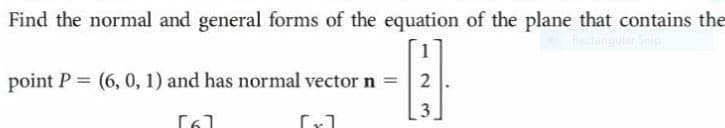 Find the normal and general forms of the equation of the plane that contains the
point P = (6, 0, 1) and has normal vector n = 2
