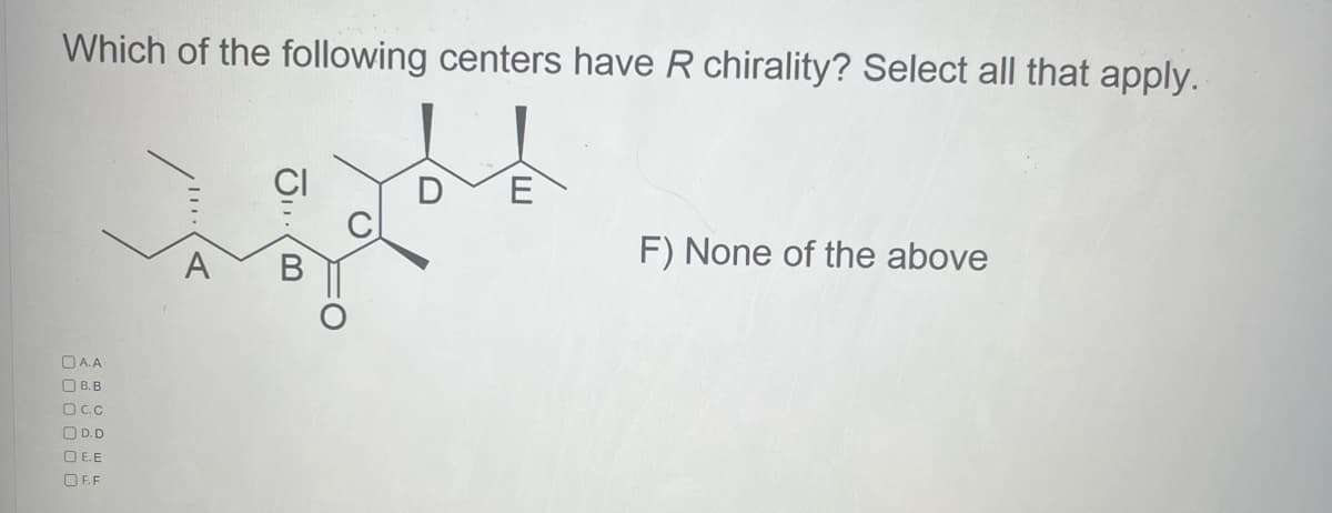 Which of the following centers have R chirality? Select all that apply.
A.A
О в. в
Dc.c
OD.D
OE.E
OF.F
B
E
F) None of the above