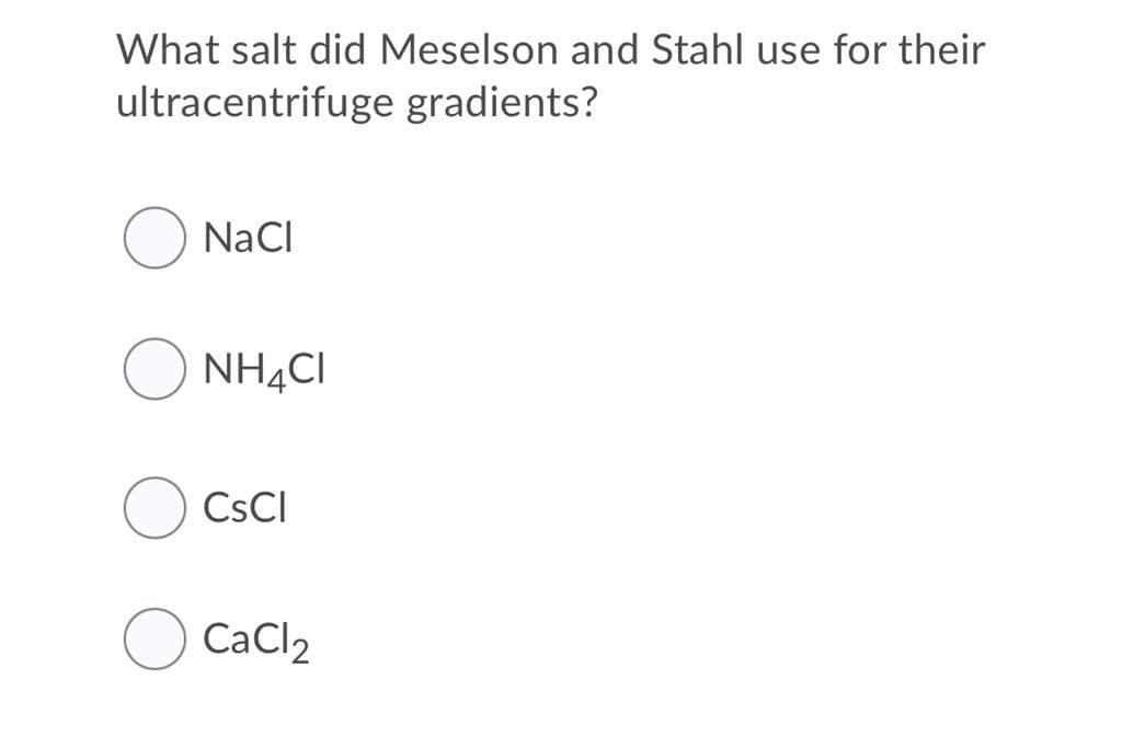 What salt did Meselson and Stahl use for their
ultracentrifuge gradients?
NaCI
NH4CI
CSCI
O CaCl2
