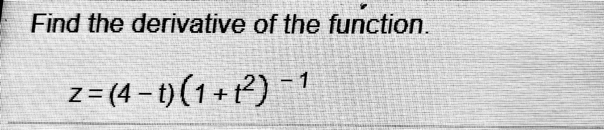 Find the derivative of the function.
z = (4 – t) (1 + t²) -
1 + 2)
