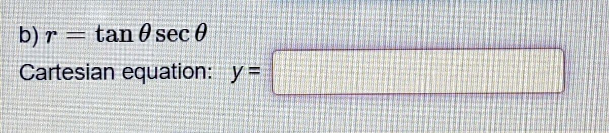 b) r = tan 0 sec 0
Cartesian equation: y =
