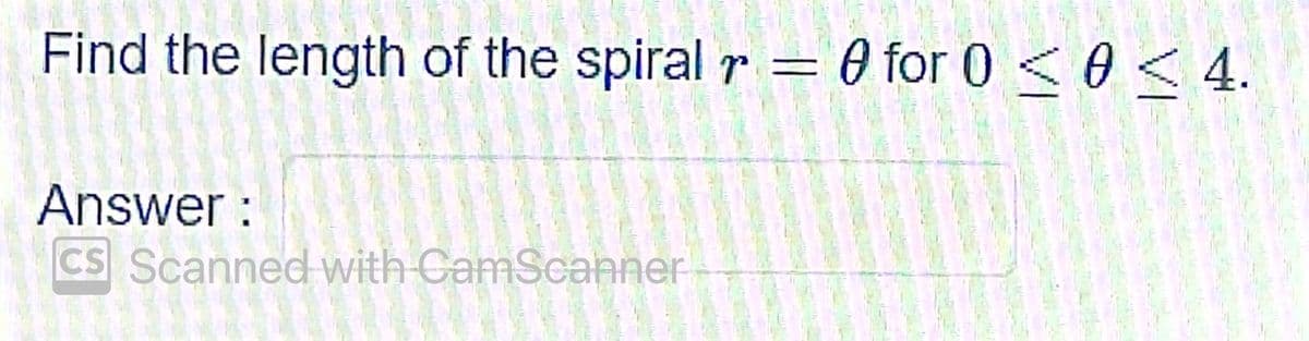 Find the length of the spiral r = 0 for 0 < 0 < 4.
Answer :
CS Scanned with CamScanner
