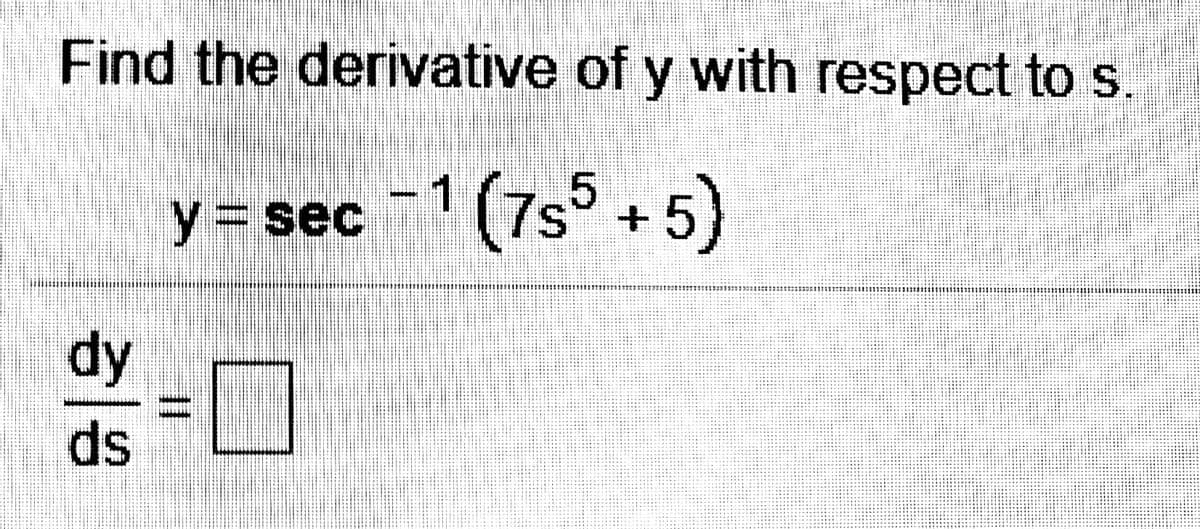 Find the derivative of y with respect tos
y = sec -1 (7s5 + 5)
dy
ds
二
