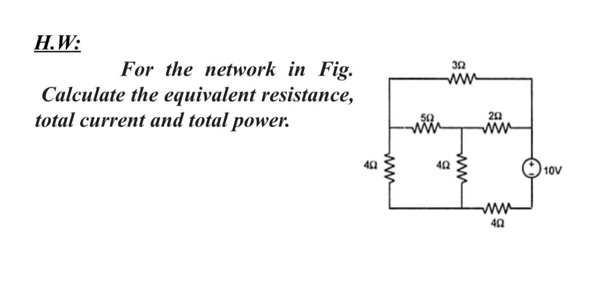 Н.W:
For the network in Fig.
Calculate the equivalent resistance,
total current and total power.
ww
50
ww
ww
42
10V
ww
ww
ww
