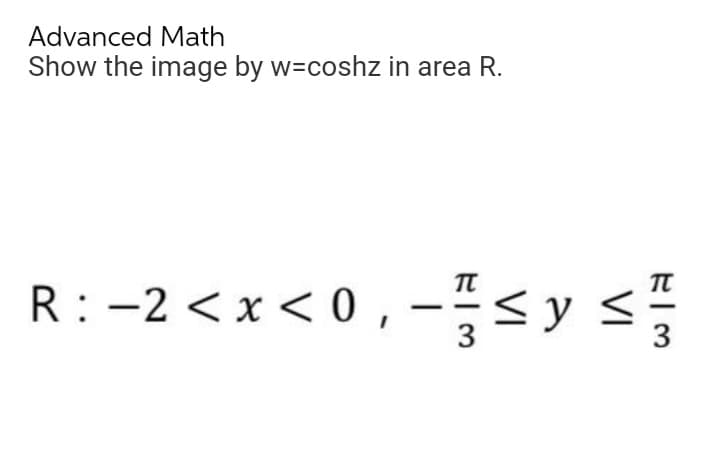 Advanced Math
Show the image by w-coshz in area R.
TT
R : −2 < x < 0, − ≤y
sy
3
VI
FIM
3