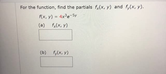 For the function, find the partials fx(x, y) and fy(x, y).
f(x, y) = 4x³e-5y
(a) fy(x, y)
(b)
fy(x, y)
