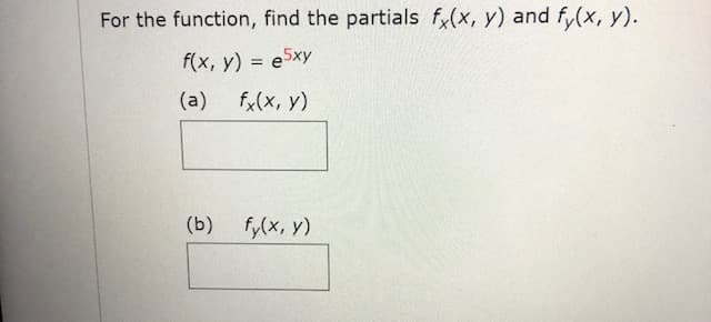 For the function, find the partials f(x, y) and fy(x, y).
f(x, y) = e5xy
(a)
f,(x, y)
(b)
fy(x, y)
