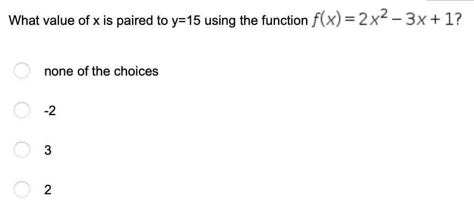 What value of x is paired to y=15 using the function f(x) = 2x²-3x+1?
none of the choices
O-2
3
O 2