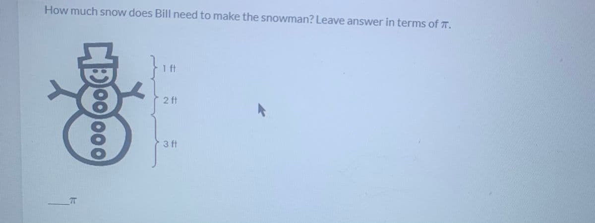 How much snow does Bill need to make the snowman? Leave answer in terms of T.
1 ft
2ft
3 ft
00 000
