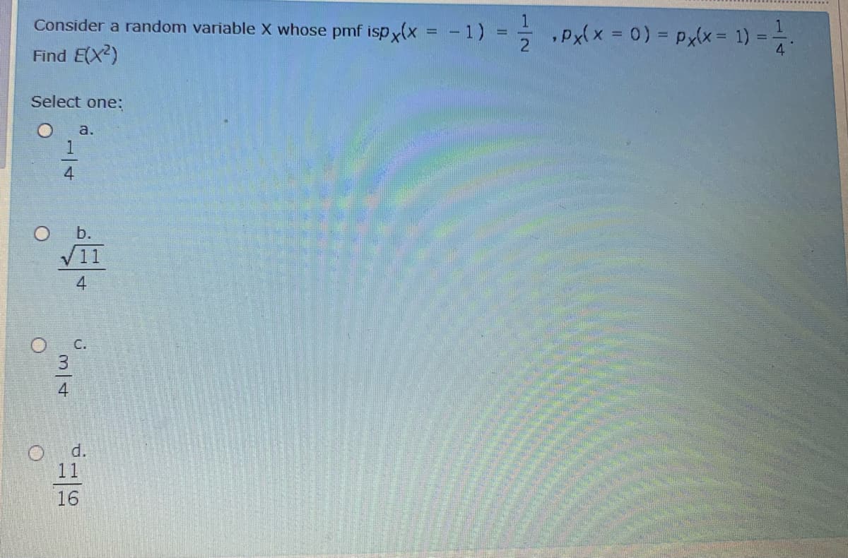 Consider a random variable X whose pmf ispy(x =-1)
.Px(x =0)3x= 1)
4
1
%3D
Find E(X2)
Select one:
a.
1
4
V11
4
O C.
4
d.
11
16
