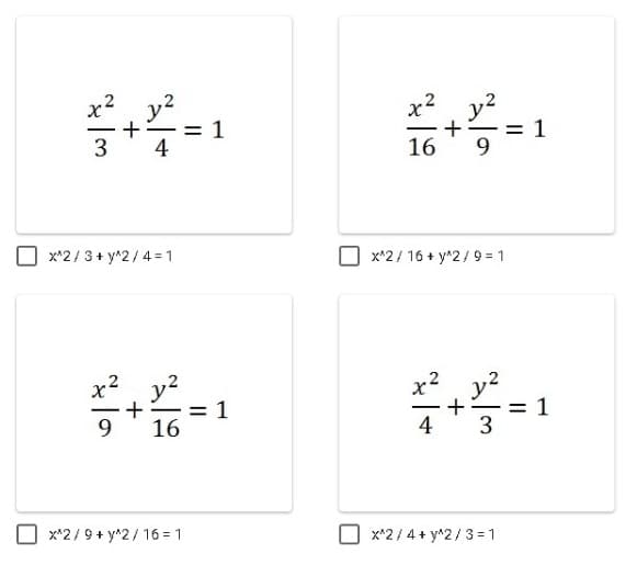 x2
+- = 1
3
y2
4
16
9
x*2/ 3+ y^2/4 = 1
x*2/ 16 + y^2/ 9 = 1
x2
y?
y2
= 1
16
9
4
x*2/ 9+ y^2/ 16 = 1
x*2/4+ y^2/3 = 1
1.
II
+
+
+
