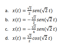 a. x(t) =sen(v2 t)
а. x()
b. x(t) = - sen(vZ t)
2
c. x(t) :
-- sen(vZ t)
en(vZt)
d. x(t) =cos(vZ t)
cos(v2 t)
2
