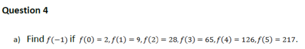 Question 4
a) Find f(-1) if f(0) = 2, f(1) = 9, f(2) = 28, f(3) = 65, f(4) = 126,f(5) = 217.
%3D
%3D
