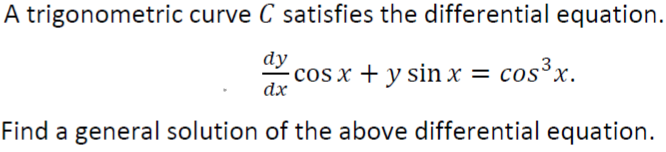 A trigonometric curve C satisfies the differential equation.
dy
cos x + y sin x = cos³x.
dx
Find a general solution of the above differential equation.
