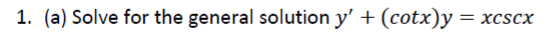 1. (a) Solve for the general solution y' + (cotx)y = xcscx
= xCScX
