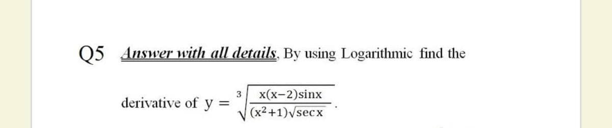 Q5 Answer with all details, By using Logarithmic find the
x(x-2)sinx
derivative of y
(x2+1)vsecx
