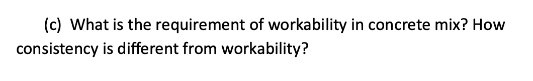(c) What is the requirement of workability in concrete mix? How
consistency is different from workability?
