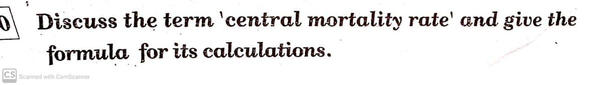 | Discuss the term 'central mortality rate' and give the
formula for its calculations.
CS Scanned with CamScanner
