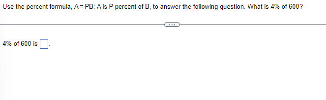Use the percent formula, A = PB: A is P percent of B, to answer the following question. What is 4% of 600?
4% of 600 is