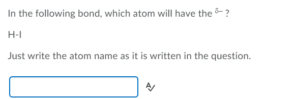 In the following bond, which atom will have the &- ?
H-I
Just write the atom name as it is written in the question.
