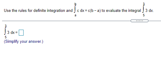 3
Use the rules for definite integration and Jc dx = c(b - a) to evaluate the integral J 3 dx.
a
5
.....
3 dx% =
5
(Simplify your answer.)
