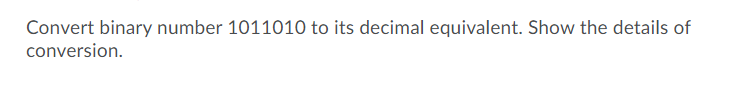 Convert binary number 1011010 to its decimal equivalent. Show the details of
conversion.
