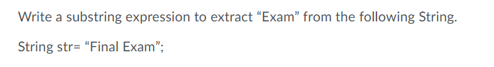 Write a substring expression to extract "Exam" from the following String.
String str= "Final Exam";
