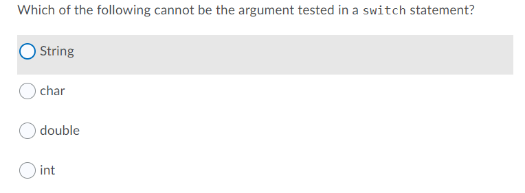 Which of the following cannot be the argument tested in a switch statement?
String
char
double
int
