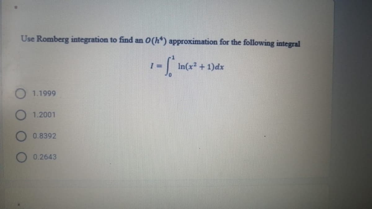 Use Romberg integration to find an O(h*) approximation for the following integral
In(x + 1)dx
1.1999
1.2001
0.8392
0.2643
