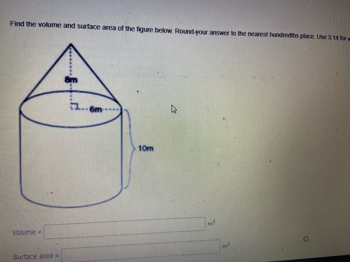 Find the volume and surface area of the figure below. Round your answer to the nearest hundredths place. Use 3.14 for
1..6m
10m
m"
Volume3D
Surface area =

