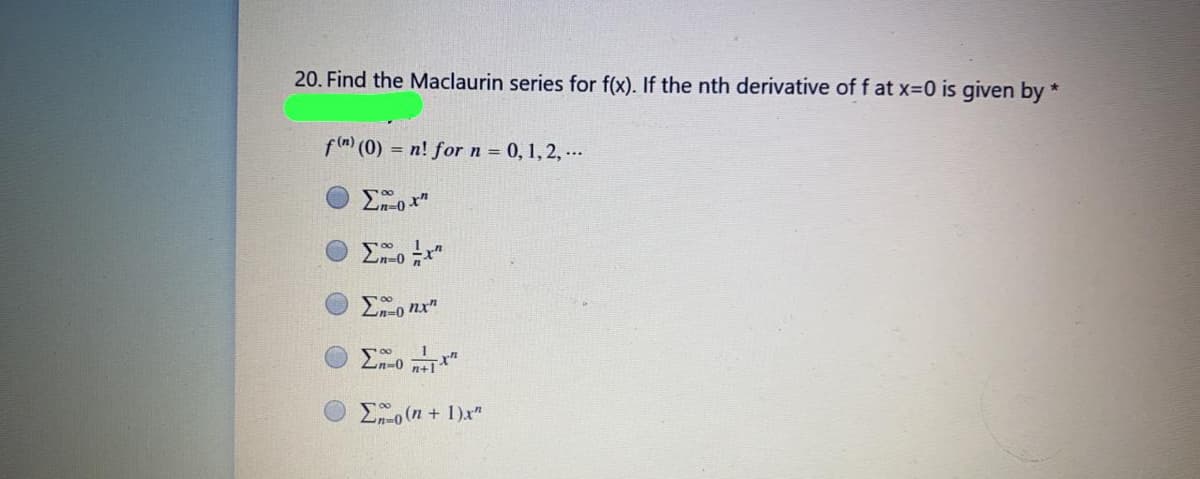 20. Find the Maclaurin series for f(x). If the nth derivative of f at x-0 is given by *
f (0) = n! for n = 0, 1, 2, ..
Σ
Zn=0 nx"
E (n + 1)x"
