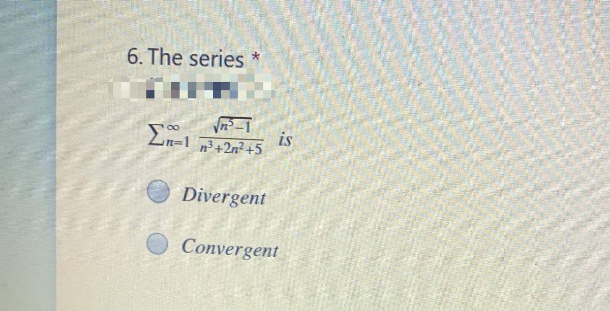 6. The series
n-1
is
n+2n²+5
Divergent
Convergent
